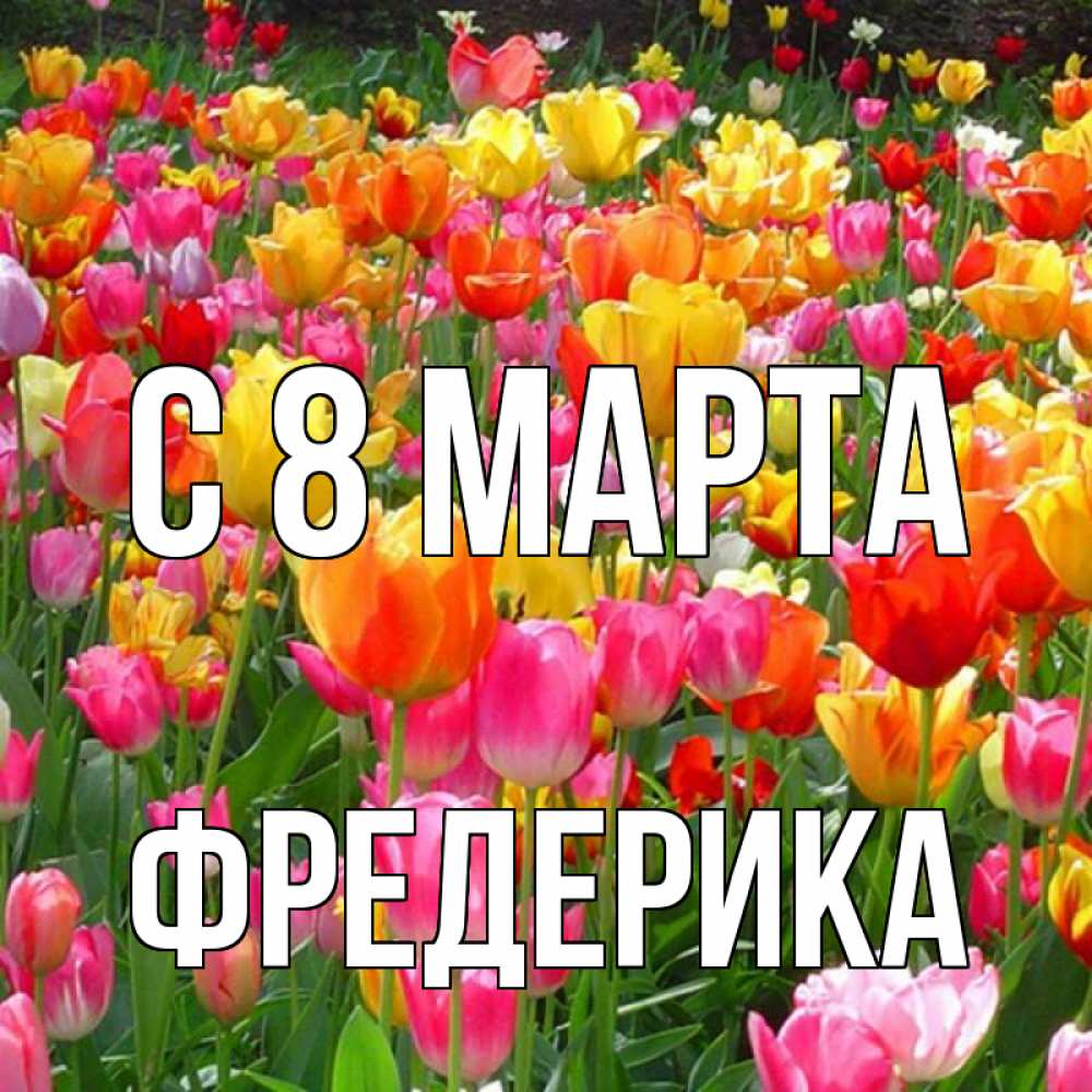 Открытка на каждый день с именем, Фредерика С 8 МАРТА на международный женский день Прикольная открытка с пожеланием онлайн скачать бесплатно 