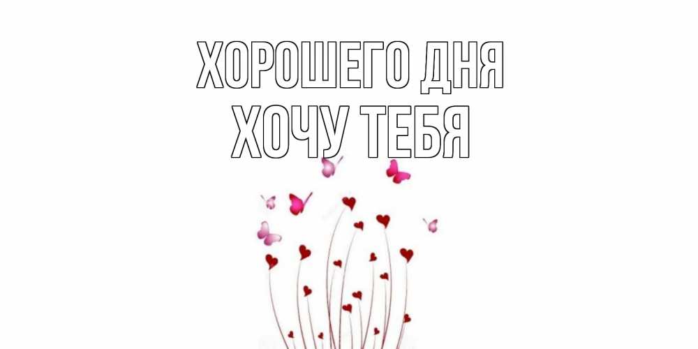 Открытка на каждый день с именем, ХОЧУ-ТЕБЯ Хорошего дня отличного дня Прикольная открытка с пожеланием онлайн скачать бесплатно 
