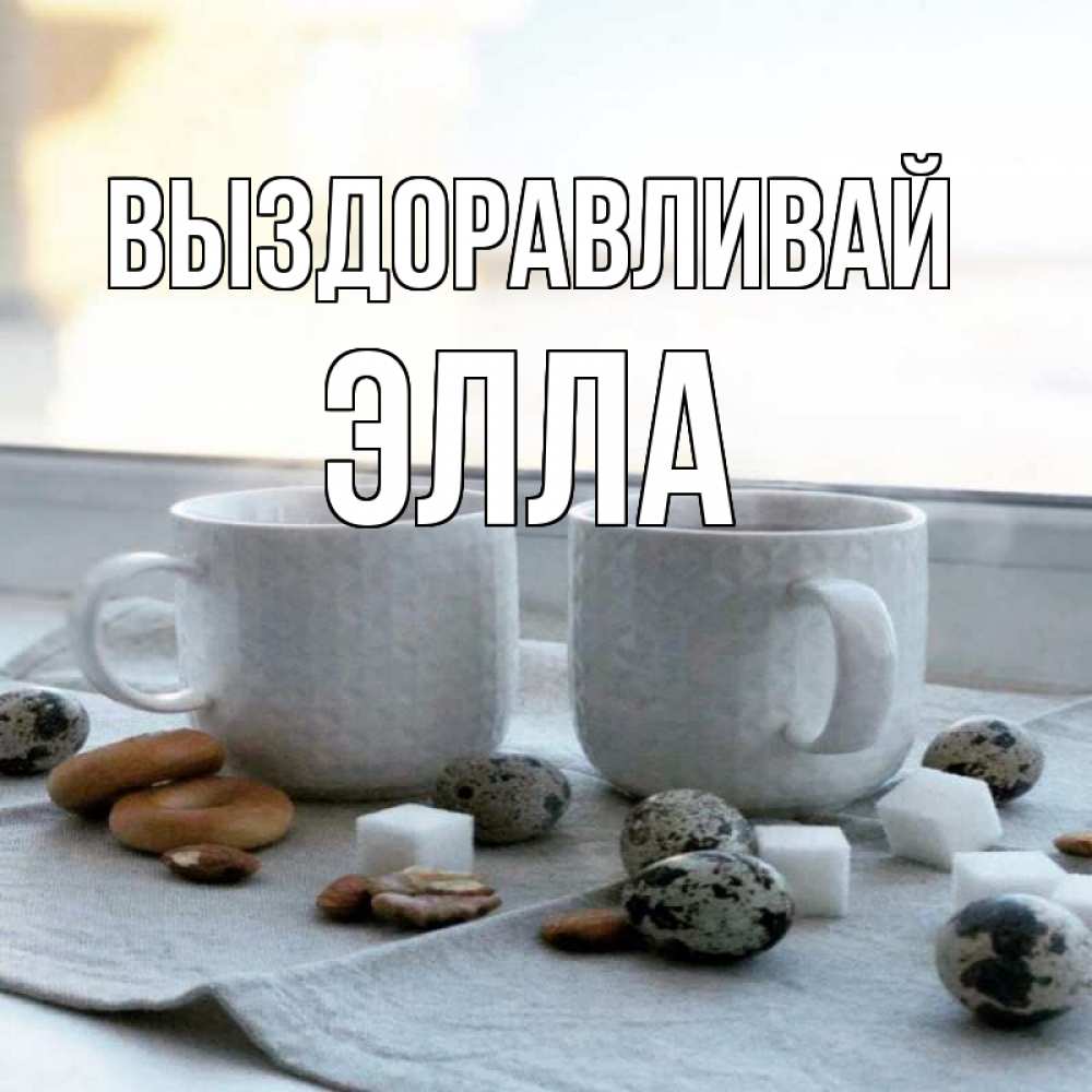 Открытка на каждый день с именем, Элла Выздоравливай две кружки Прикольная открытка с пожеланием онлайн скачать бесплатно 