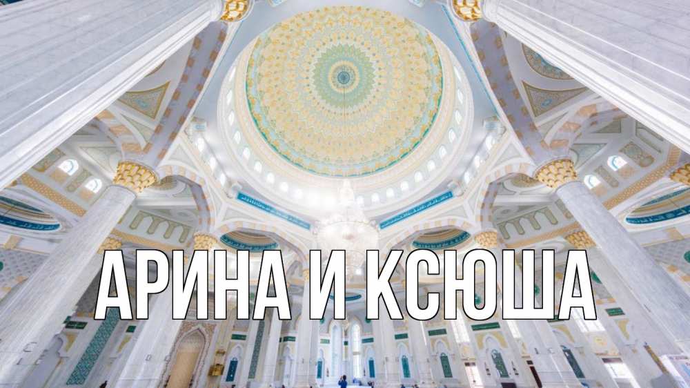 Открытка на каждый день с именем, Арина-и-Ксюша Главная мечеть Прикольная открытка с пожеланием онлайн скачать бесплатно 