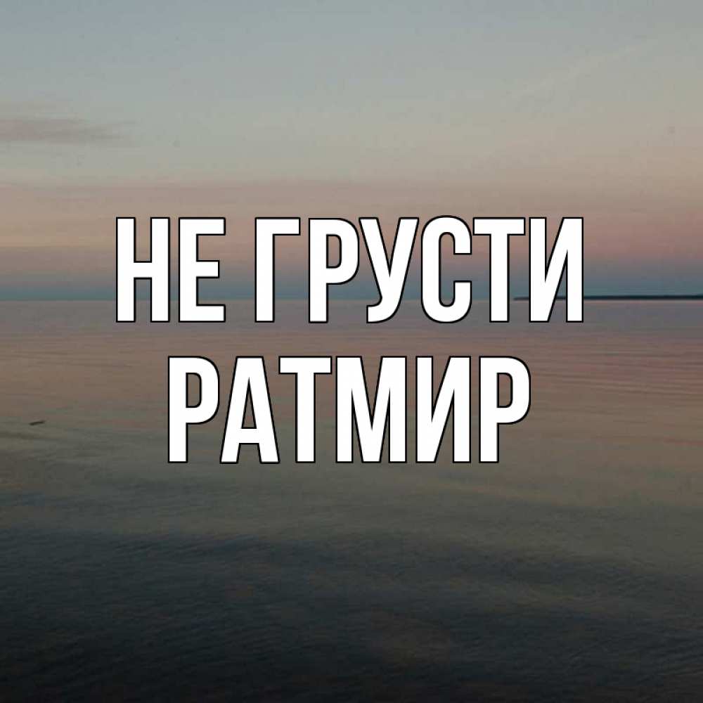 Открытка на каждый день с именем, Ратмир Не грусти водная гладь Прикольная открытка с пожеланием онлайн скачать бесплатно 