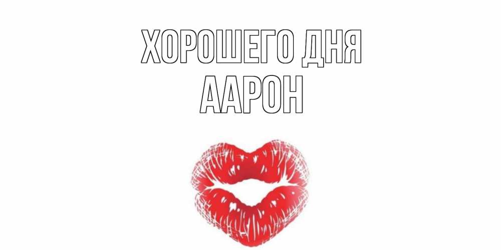 Открытка на каждый день с именем, Аарон Хорошего дня Поцелуй Прикольная открытка с пожеланием онлайн скачать бесплатно 