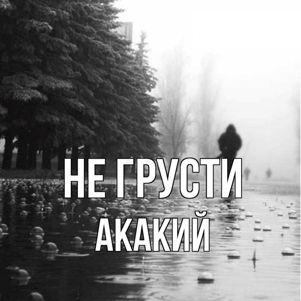 Открытка на каждый день с именем, Акакий Не грусти улица под дождем Прикольная открытка с пожеланием онлайн скачать бесплатно 