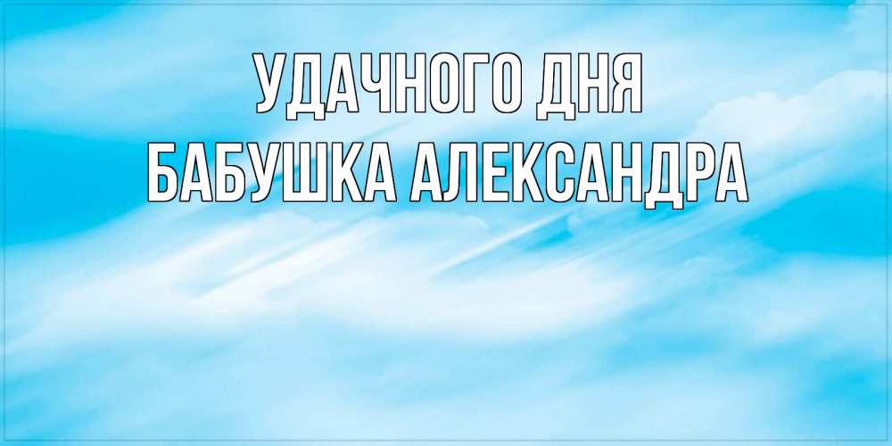 Открытка на каждый день с именем, Бабушка-Александра Удачного дня абстрактная открытка Прикольная открытка с пожеланием онлайн скачать бесплатно 