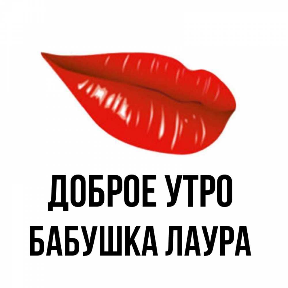 Открытка на каждый день с именем, Бабушка-Лаура Доброе утро утрешний поцелуй Прикольная открытка с пожеланием онлайн скачать бесплатно 