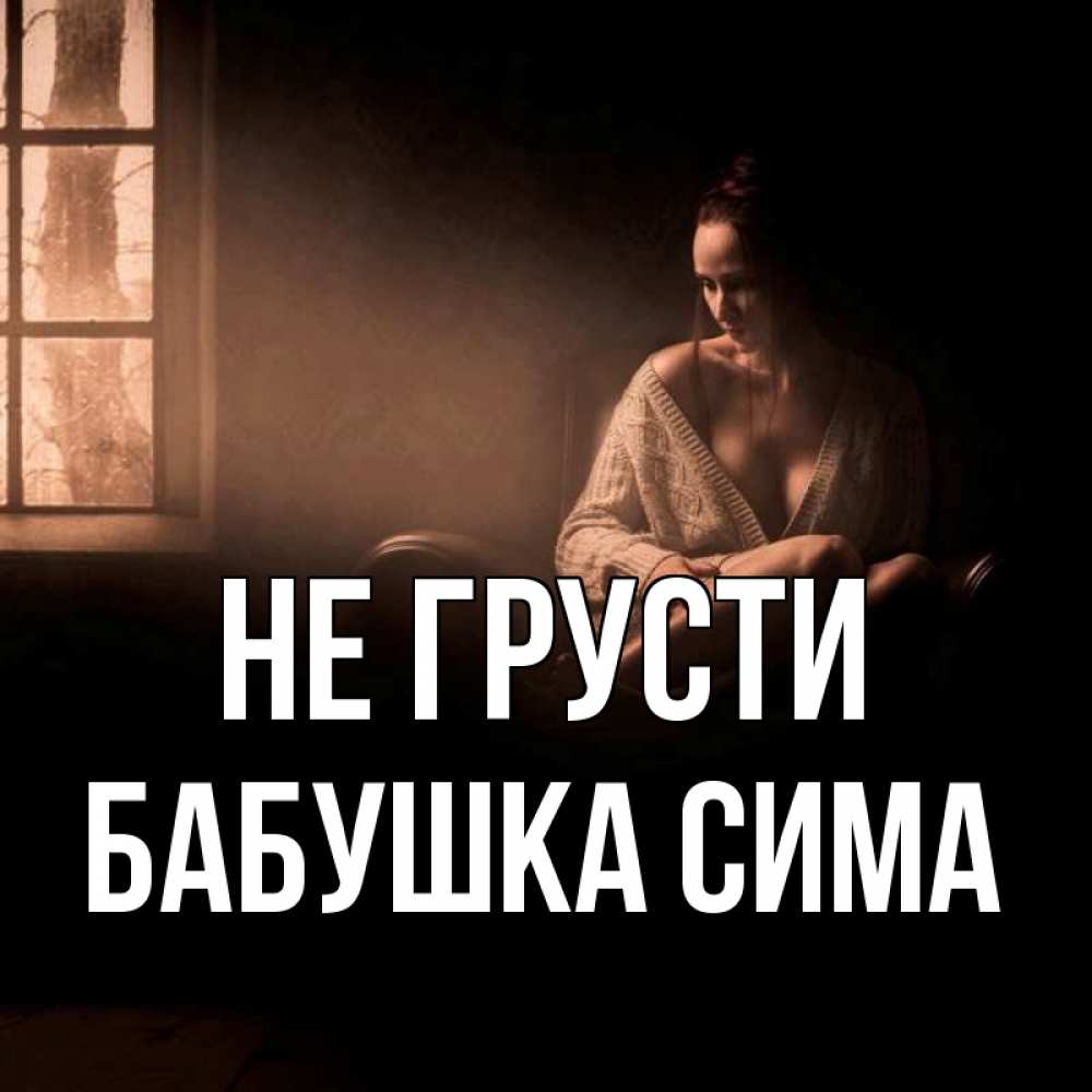 Открытка на каждый день с именем, Бабушка-Сима Не грусти сидя у окна Прикольная открытка с пожеланием онлайн скачать бесплатно 