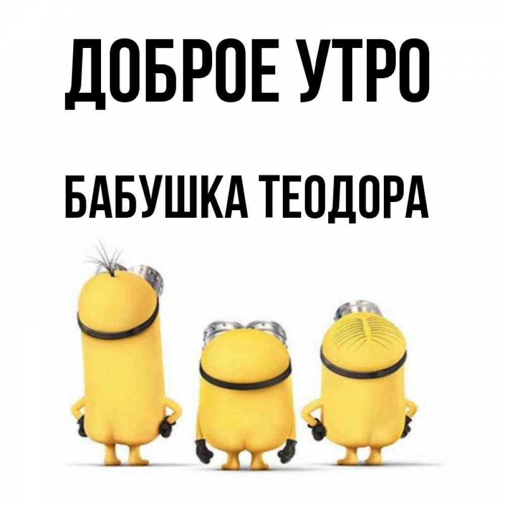 Открытка на каждый день с именем, Бабушка-Теодора Доброе утро подписать открытку онлайн бесплатно Прикольная открытка с пожеланием онлайн скачать бесплатно 