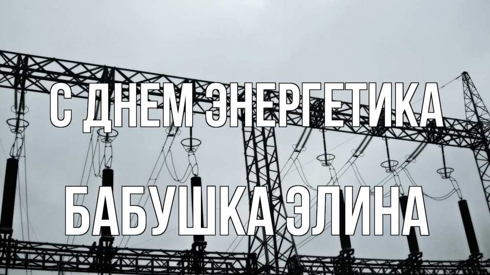 Открытка на каждый день с именем, Бабушка-Элина С днем энергетика энергетика Прикольная открытка с пожеланием онлайн скачать бесплатно 