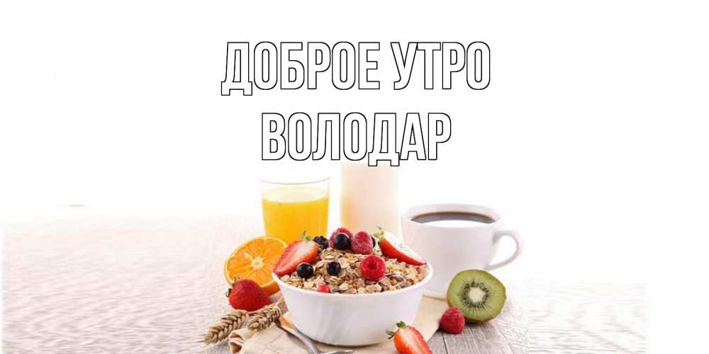 Открытка на каждый день с именем, Володар Доброе утро открытка с пожеланием добрейшего утречка Прикольная открытка с пожеланием онлайн скачать бесплатно 