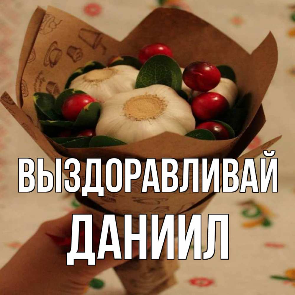 Открытка на каждый день с именем, Даниил Выздоравливай букет из фитонцидов и витамина c Прикольная открытка с пожеланием онлайн скачать бесплатно 