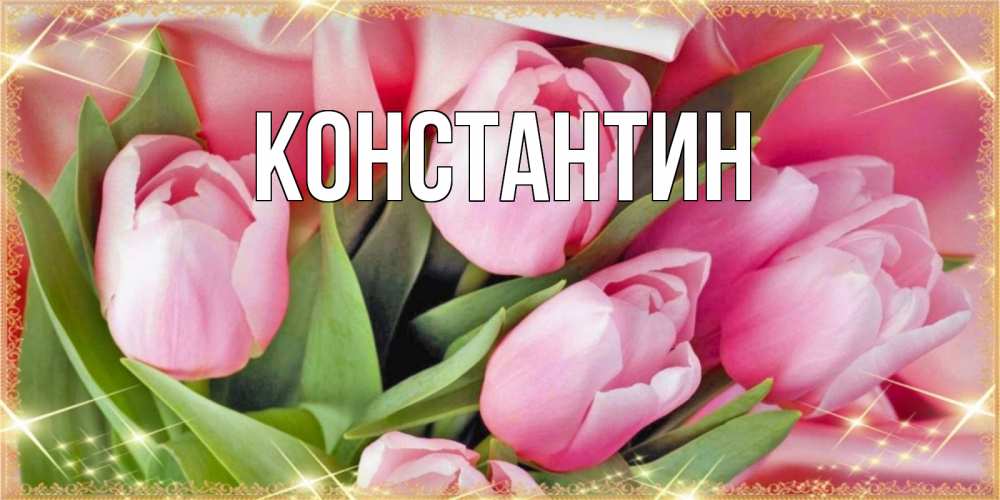 Открытка на каждый день с именем, Константин Главная красивые открытки на 8 марта для милых дам Прикольная открытка с пожеланием онлайн скачать бесплатно 