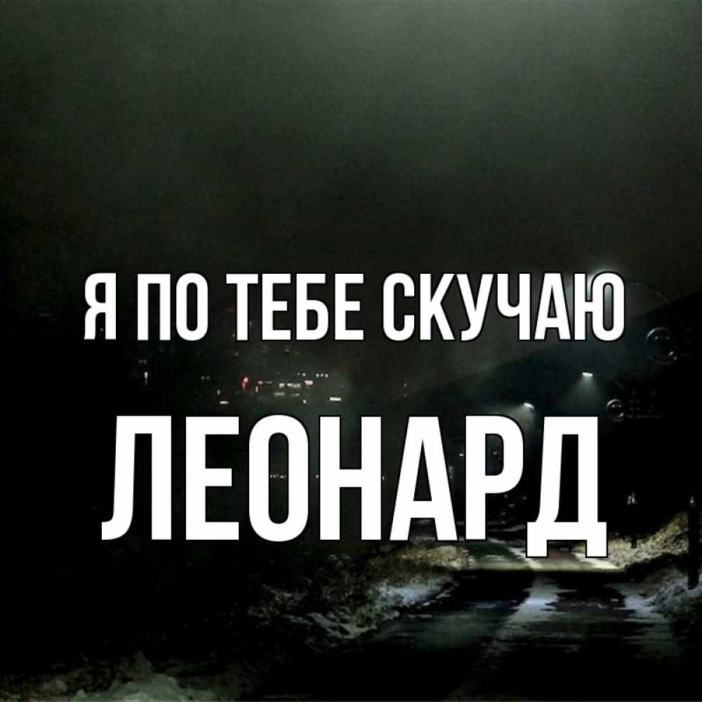 Открытка на каждый день с именем, Леонард Я по тебе скучаю окраина города Прикольная открытка с пожеланием онлайн скачать бесплатно 