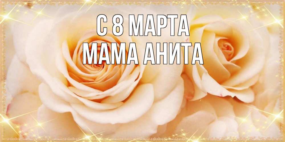 Открытка на каждый день с именем, Мама-Анита С 8 МАРТА новые открытки для мамы на 8 марта Прикольная открытка с пожеланием онлайн скачать бесплатно 