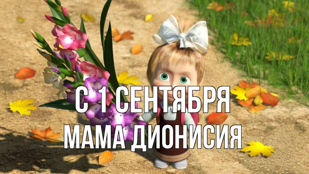 Открытка на каждый день с именем, Мама-Дионисия С 1 сентября 1 сентября Прикольная открытка с пожеланием онлайн скачать бесплатно 