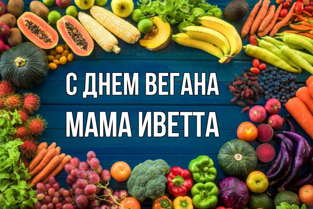 Открытка на каждый день с именем, Мама-Иветта С днем вегана день вегана Прикольная открытка с пожеланием онлайн скачать бесплатно 