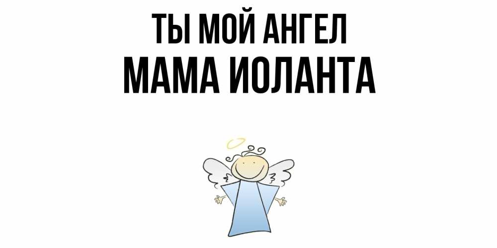 Открытка на каждый день с именем, Мама-Иоланта Ты мой ангел ангел Прикольная открытка с пожеланием онлайн скачать бесплатно 
