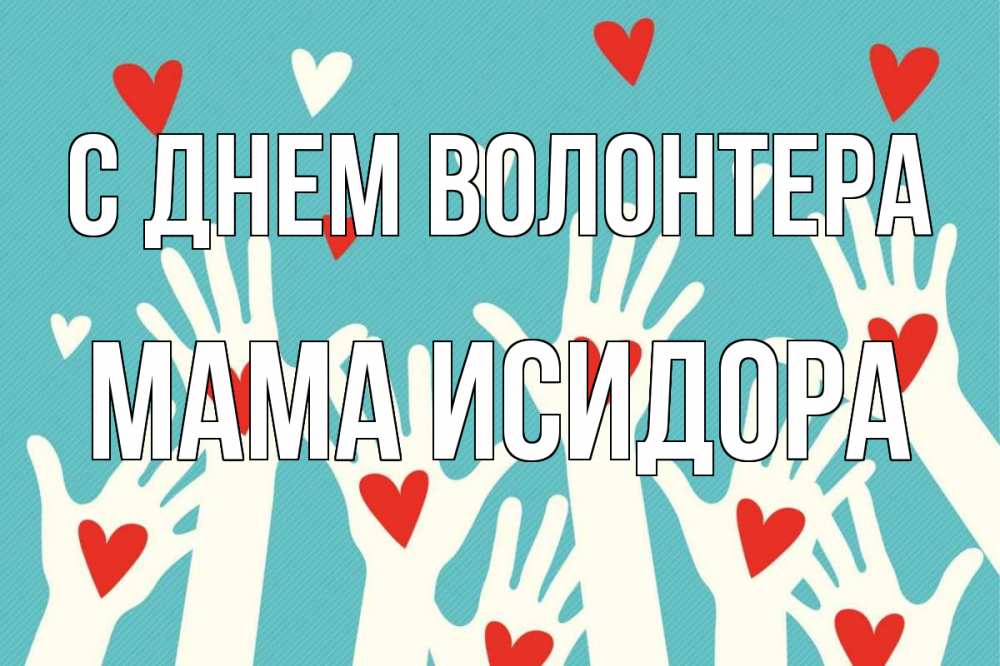 Открытка на каждый день с именем, Мама-Исидора С днем волонтера с днем волонтера Прикольная открытка с пожеланием онлайн скачать бесплатно 