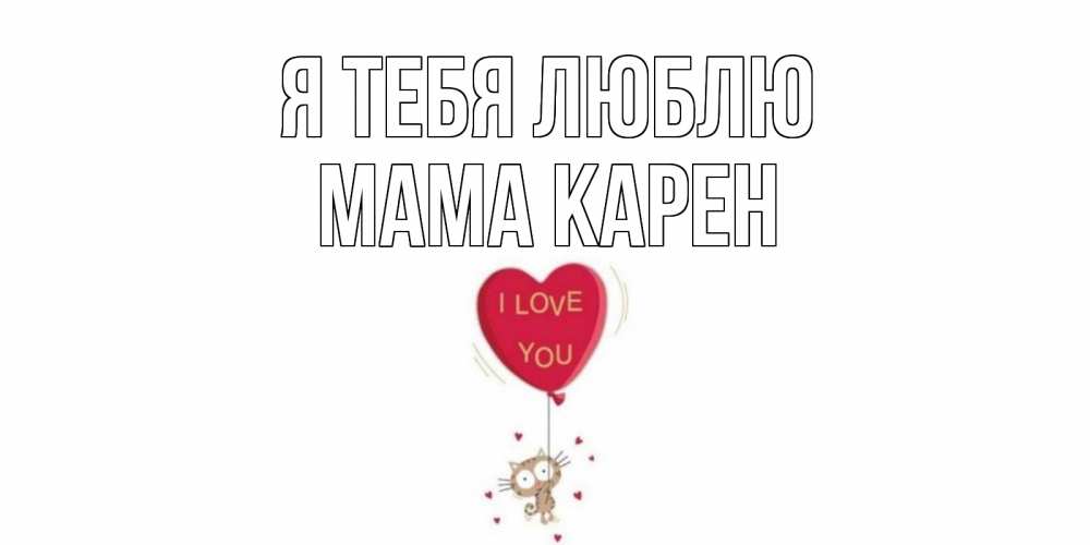 Открытка на каждый день с именем, Мама-Карен Я тебя люблю кот, сердце Прикольная открытка с пожеланием онлайн скачать бесплатно 