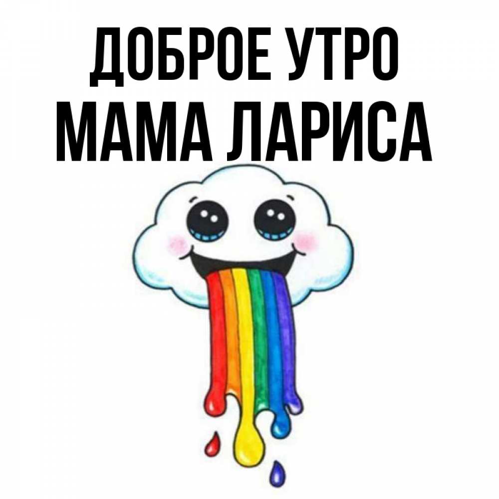 Открытка на каждый день с именем, Мама-Лариса Доброе утро утречко Прикольная открытка с пожеланием онлайн скачать бесплатно 