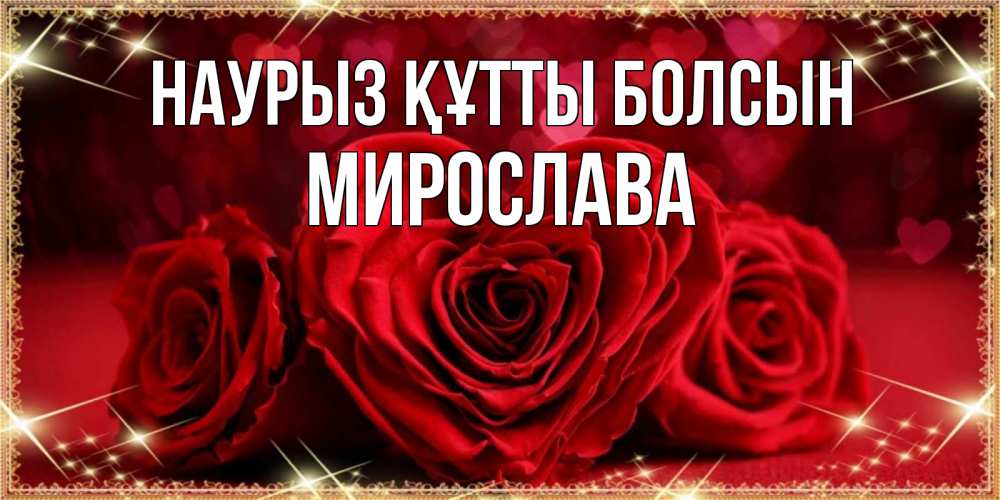 Открытка на каждый день с именем, Мирослава Наурыз құтты болсын три красные розы Прикольная открытка с пожеланием онлайн скачать бесплатно 