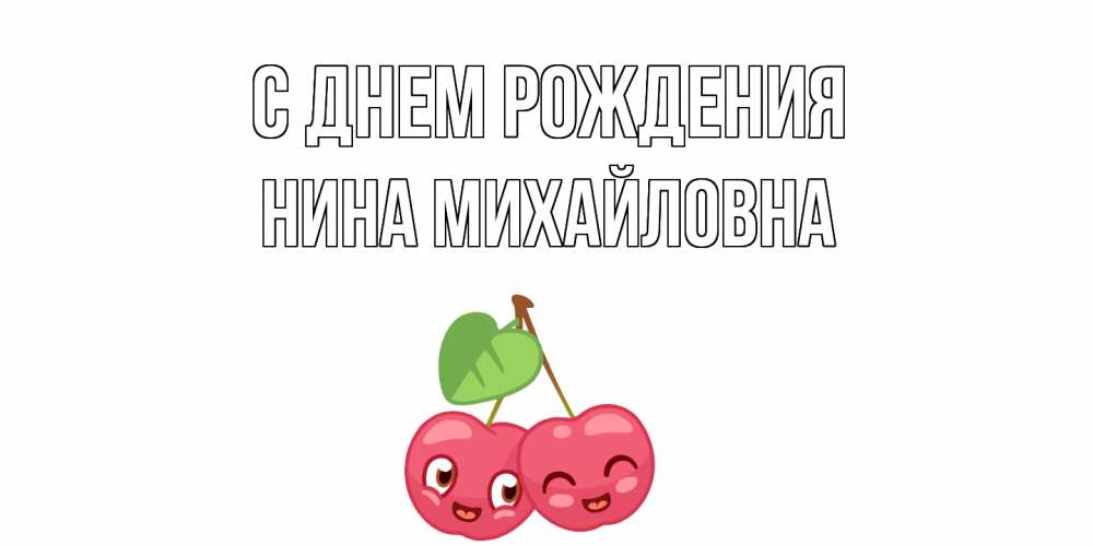 Открытка на каждый день с именем, Нина-Михайловна С днем рождения вишенки Прикольная открытка с пожеланием онлайн скачать бесплатно 