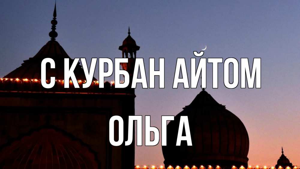 Открытка на каждый день с именем, Ольга С курбан айтом мечеть Прикольная открытка с пожеланием онлайн скачать бесплатно 