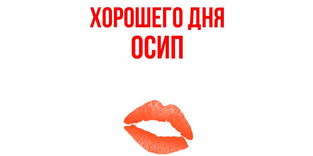 Открытка на каждый день с именем, Осип Хорошего дня удачного дня с поцелуем Прикольная открытка с пожеланием онлайн скачать бесплатно 
