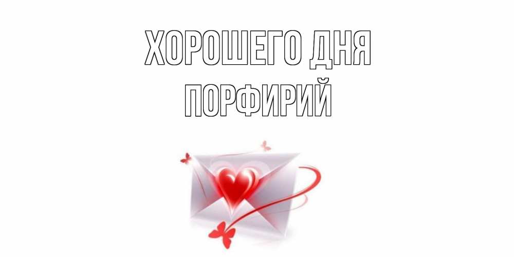 Открытка на каждый день с именем, Порфирий Хорошего дня конверт с сердечком Прикольная открытка с пожеланием онлайн скачать бесплатно 