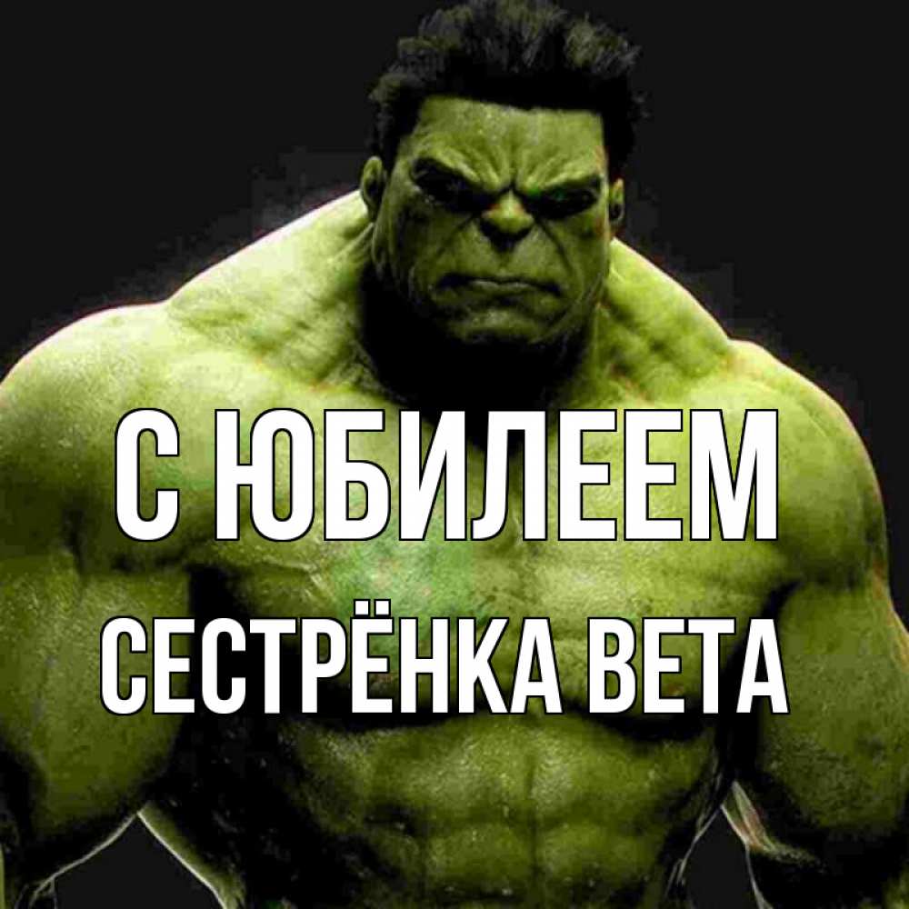 Открытка на каждый день с именем, Сестрёнка-Вета С юбилеем зеленый супергерой марвел Прикольная открытка с пожеланием онлайн скачать бесплатно 