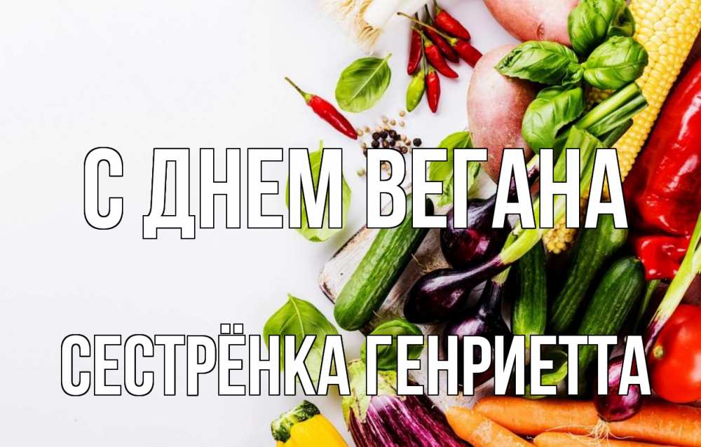 Открытка на каждый день с именем, Сестрёнка-Генриетта С днем вегана день вегана Прикольная открытка с пожеланием онлайн скачать бесплатно 