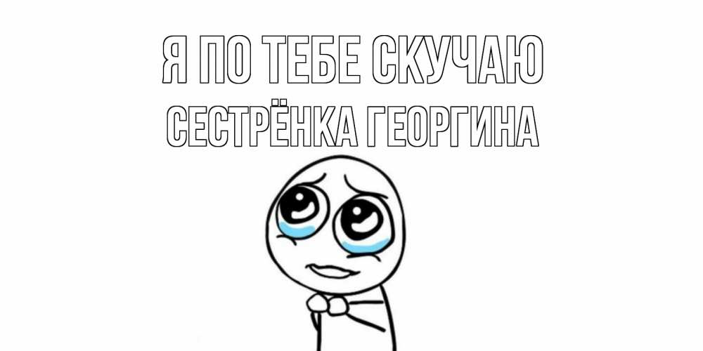 Открытка на каждый день с именем, Сестрёнка-Георгина Я по тебе скучаю я по тебе скучаю с тролль фейсом Прикольная открытка с пожеланием онлайн скачать бесплатно 