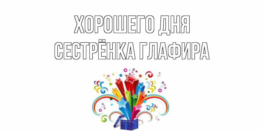 Открытка на каждый день с именем, Сестрёнка-Глафира Хорошего дня праздник Прикольная открытка с пожеланием онлайн скачать бесплатно 