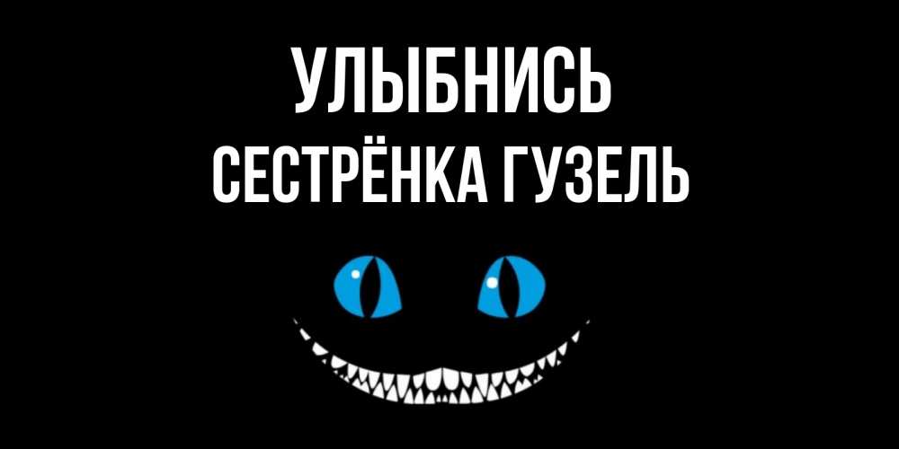 Открытка на каждый день с именем, Сестрёнка-Гузель Улыбнись кот улыбается Прикольная открытка с пожеланием онлайн скачать бесплатно 