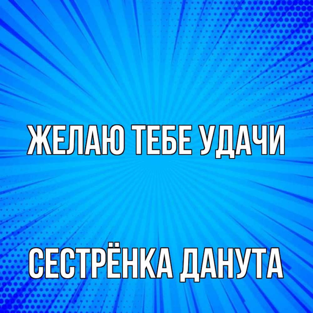 Открытка на каждый день с именем, Сестрёнка-Данута Желаю тебе удачи на удачу Прикольная открытка с пожеланием онлайн скачать бесплатно 