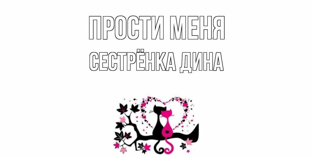 Открытка на каждый день с именем, Сестрёнка-Дина Прости меня коты Прикольная открытка с пожеланием онлайн скачать бесплатно 