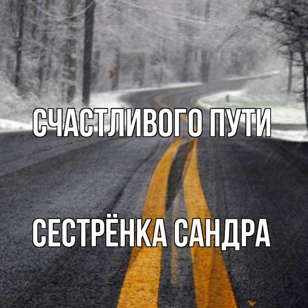 Открытка на каждый день с именем, Сестрёнка-Сандра Счастливого пути хорошего вам путешествия Прикольная открытка с пожеланием онлайн скачать бесплатно 