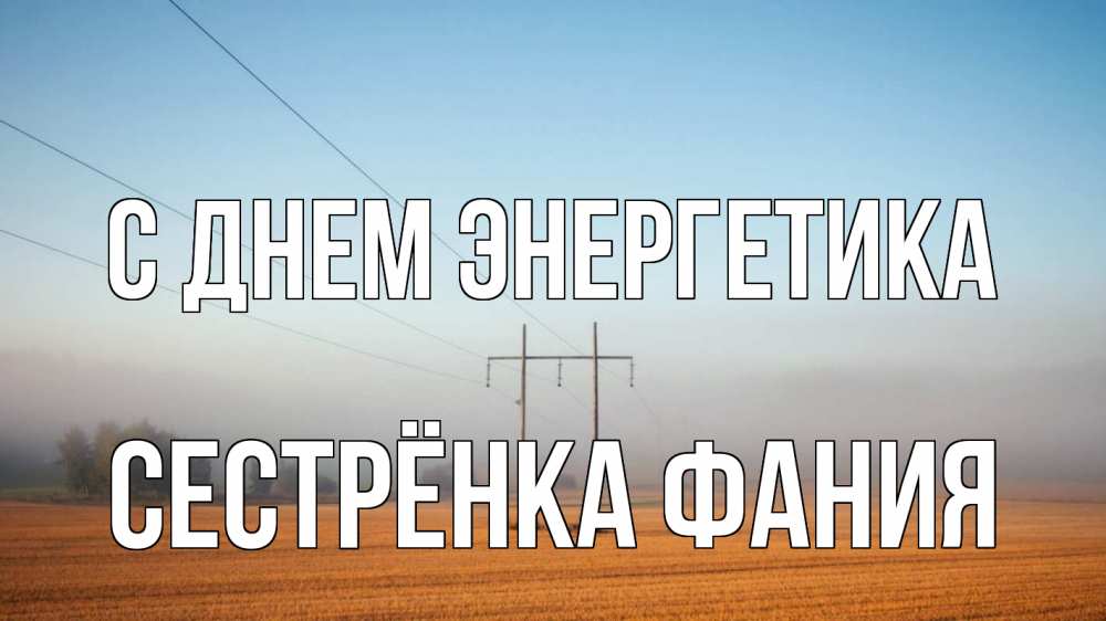 Открытка на каждый день с именем, Сестрёнка-Фания С днем энергетика ЛЭП столбы Прикольная открытка с пожеланием онлайн скачать бесплатно 