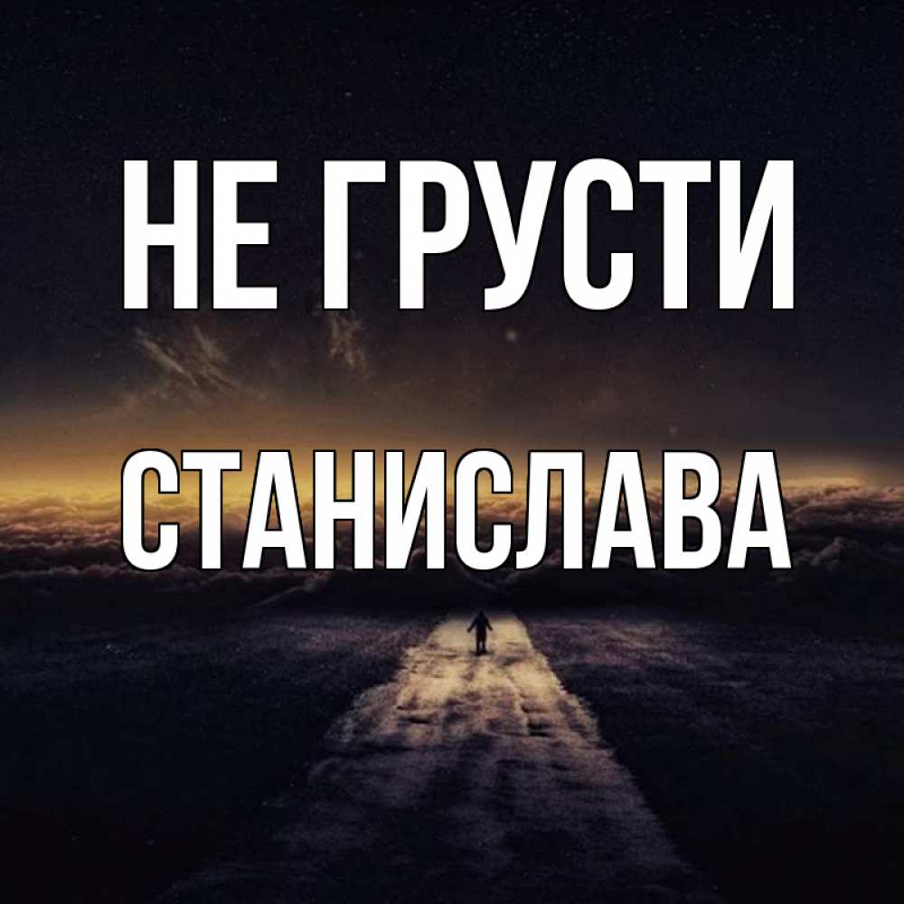 Открытка на каждый день с именем, Станислава Не грусти дорога в никуда Прикольная открытка с пожеланием онлайн скачать бесплатно 