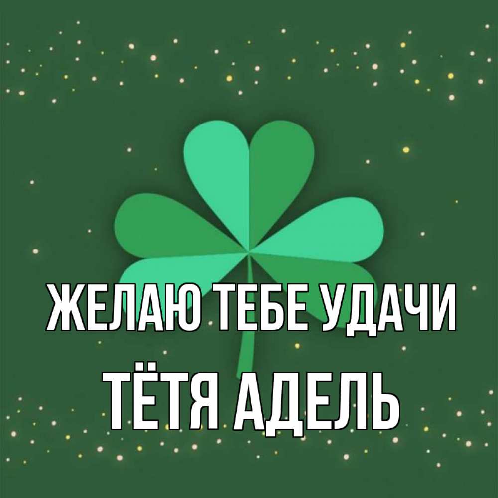 Открытка на каждый день с именем, Тётя-Адель Желаю тебе удачи лист клевера Прикольная открытка с пожеланием онлайн скачать бесплатно 