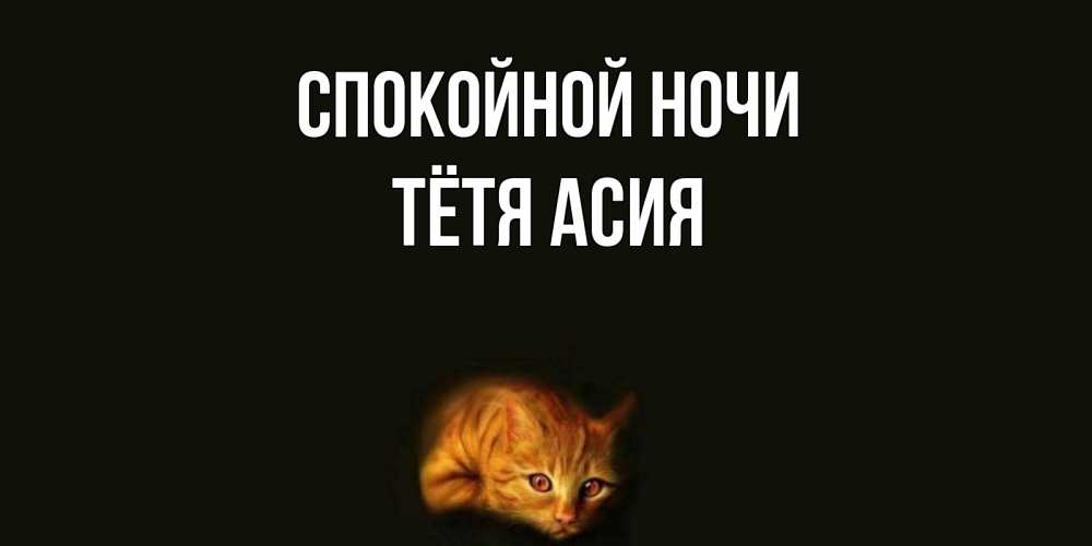 Открытка на каждый день с именем, Тётя-Асия Спокойной ночи кот Прикольная открытка с пожеланием онлайн скачать бесплатно 