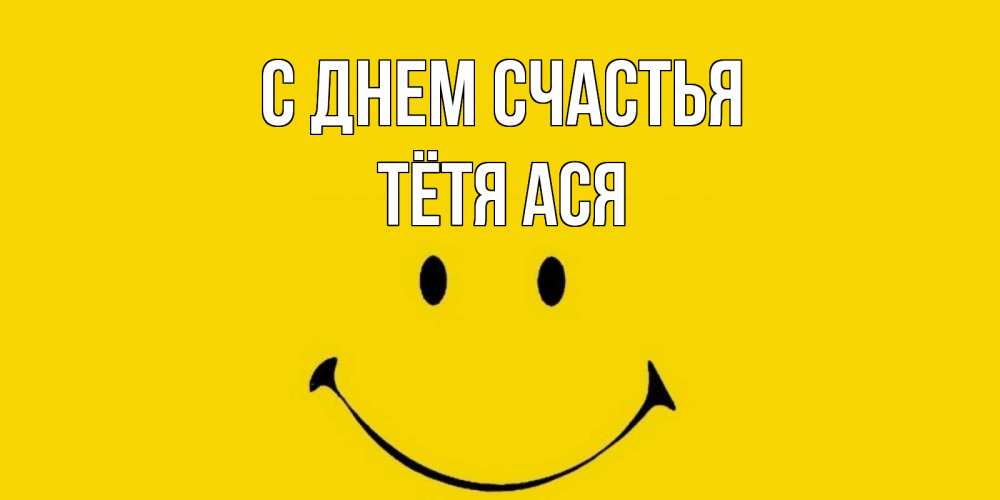 Открытка на каждый день с именем, Тётя-Ася С днем счастья радость и улыбка Прикольная открытка с пожеланием онлайн скачать бесплатно 