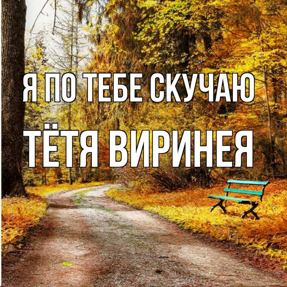 Открытка на каждый день с именем, Тётя-Виринея Я по тебе скучаю зеленая лавочка и осенний лес Прикольная открытка с пожеланием онлайн скачать бесплатно 