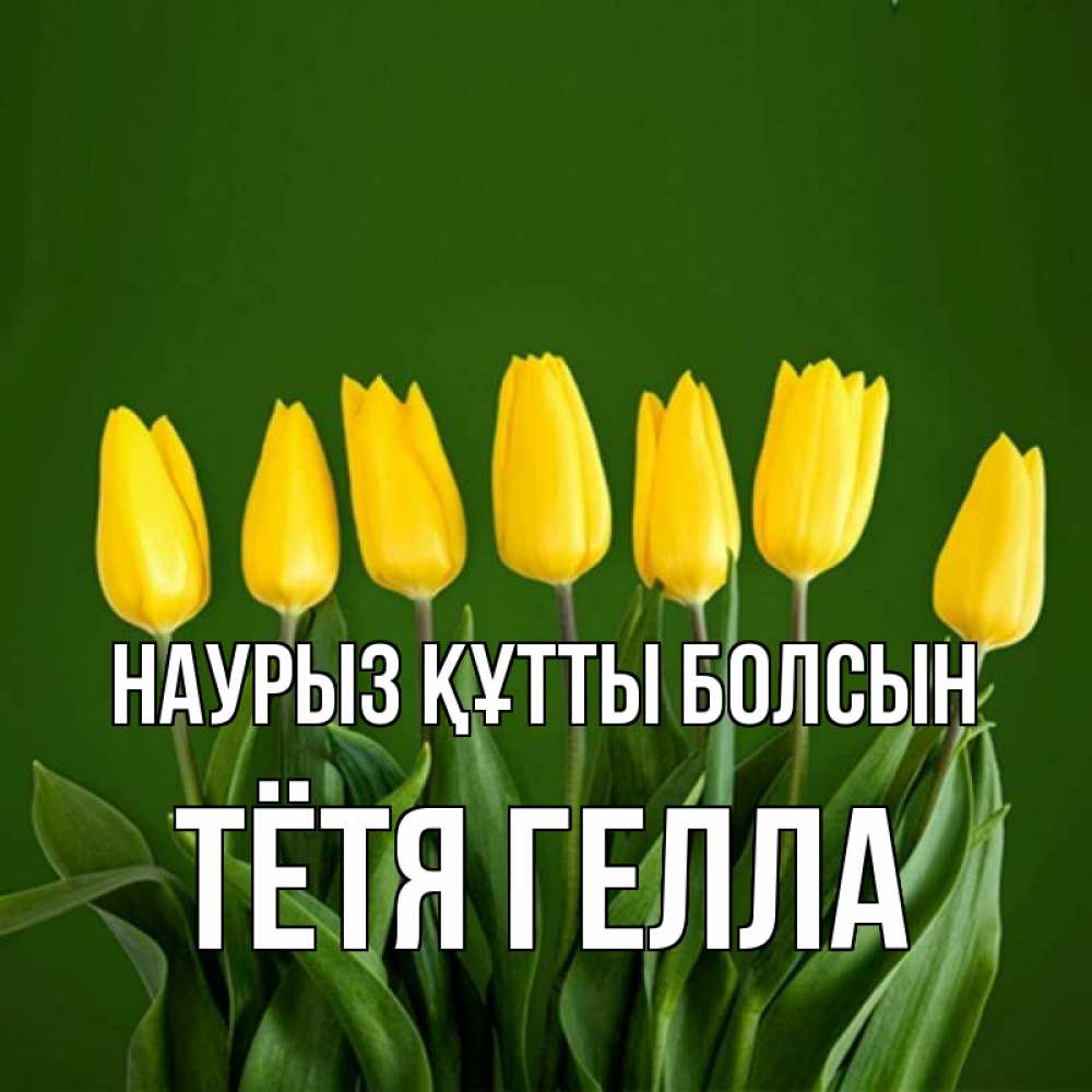 Открытка на каждый день с именем, Тётя-Гелла Наурыз құтты болсын желтого цвета 3 Прикольная открытка с пожеланием онлайн скачать бесплатно 