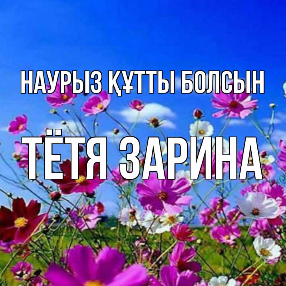 Открытка на каждый день с именем, Тётя-Зарина Наурыз құтты болсын цветы Прикольная открытка с пожеланием онлайн скачать бесплатно 