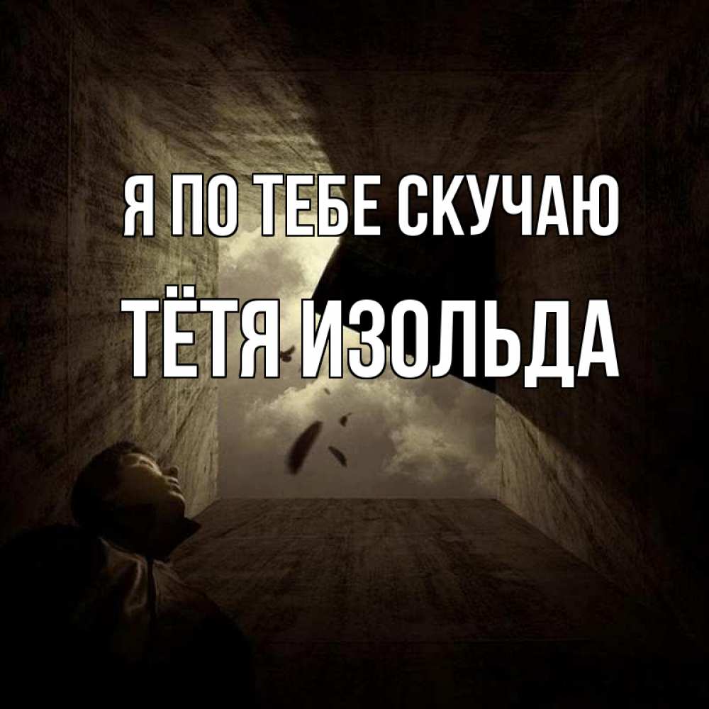Открытка на каждый день с именем, Тётя-Изольда Я по тебе скучаю тут Прикольная открытка с пожеланием онлайн скачать бесплатно 