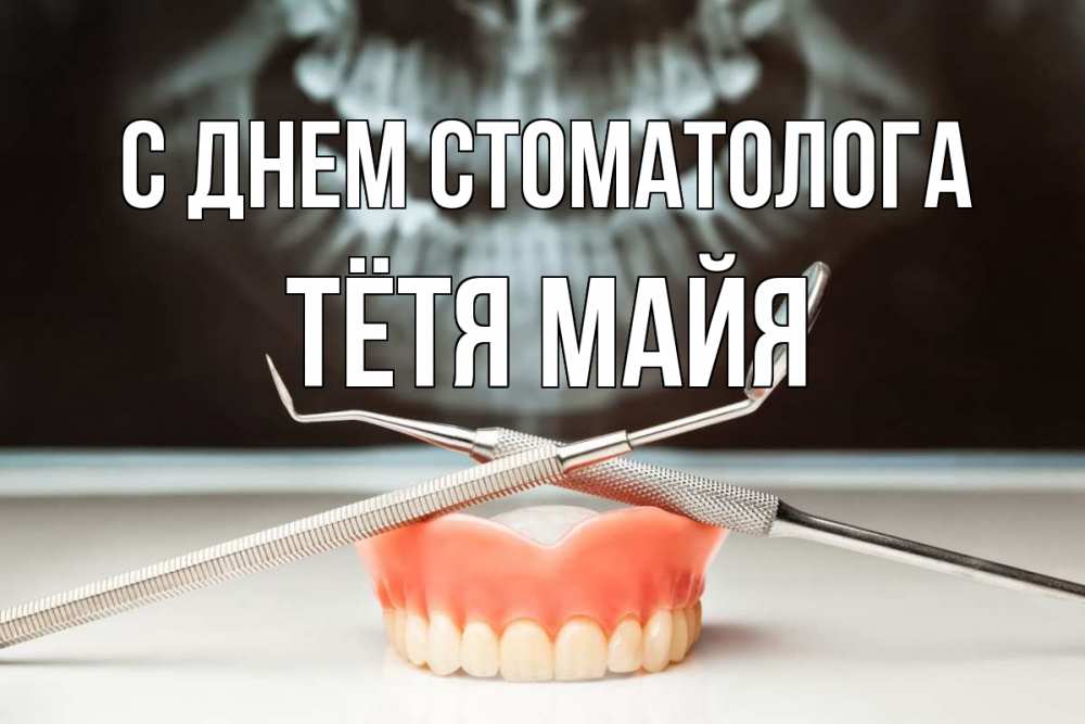 Открытка на каждый день с именем, Тётя-Майя С днем стоматолога с днем стоматолога Прикольная открытка с пожеланием онлайн скачать бесплатно 