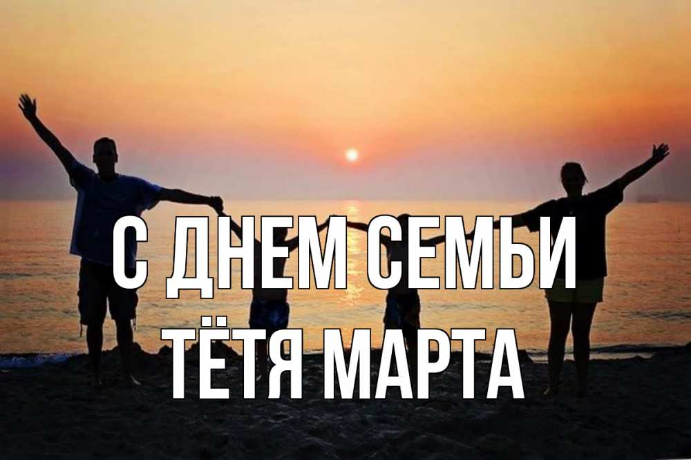 Открытка на каждый день с именем, Тётя-Марта С днем семьи мама, папа, дети, дочка,сын, море, пляж, закат Прикольная открытка с пожеланием онлайн скачать бесплатно 