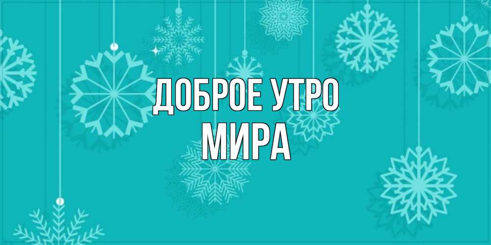 Открытка на каждый день с именем, Мира Доброе утро открытка со снежинками Прикольная открытка с пожеланием онлайн скачать бесплатно 