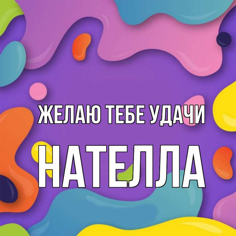 Открытка на каждый день с именем, Нателла Желаю тебе удачи абстрактное что то Прикольная открытка с пожеланием онлайн скачать бесплатно 