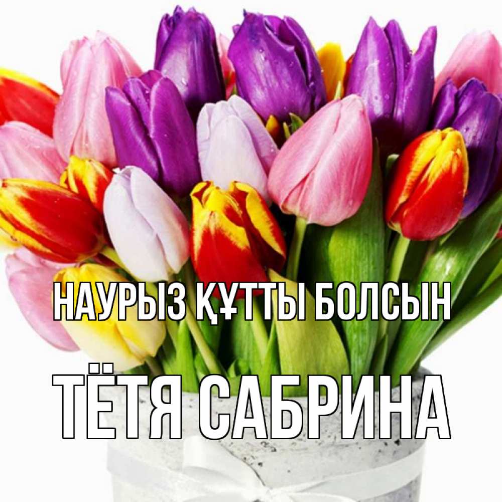 Открытка на каждый день с именем, Тётя-Сабрина Наурыз құтты болсын букет Прикольная открытка с пожеланием онлайн скачать бесплатно 